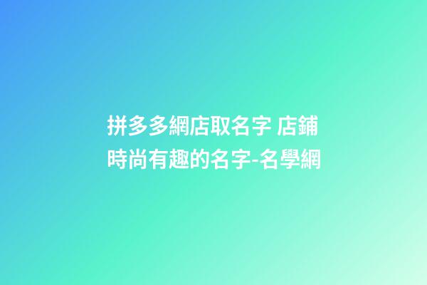 拼多多網店取名字 店鋪時尚有趣的名字-名學網-第1張-店鋪起名-玄機派